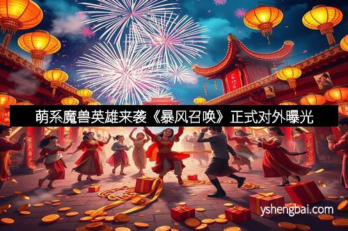 萌系魔兽英雄来袭《暴风召唤》正式对外曝光